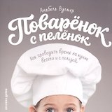 Поваренок с пеленок: Как проводить время на кухне весело и с пользой