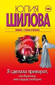 Я сделала приворот, или Мужчина, мое сердце свободно