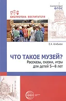Что такое музей? Рассказы, сказки, игры для детей 5-8 лет