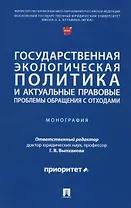 Государственная экологическая политика и актуальные правовые проблемы обращения с отходами. Монография
