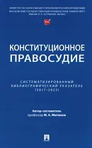 Конституционное правосудие. Систематизированный библиографический указатель (2017–2023)