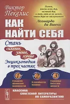 Как найти себя: Стань сильнее, умнее, лучше. Энциклопедия в трех частях