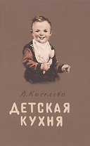Детская кухня. Книга для матерей о приготовлении пищи детям