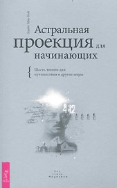 Астральная проекция для начинающих. Шесть техник для путешествия в другие миры.