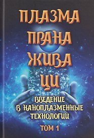 Плазма. Прана. Жива. Ци. Введение в наноплазменные технологии. Сборник материалов и статей. Том 1