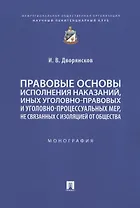 Правовые основы исполнения наказаний, иных уголовно-правовых и уголовно-процессуальных мер, не связанных с изоляцией от общества. Монография
