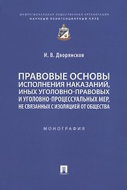 Правовые основы исполнения наказаний, иных уголовно-правовых и уголовно-процессуальных мер, не связанных с изоляцией от общества. Монография