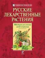 Русские лекарственные растения : 550 сборов для лечения детей и взрослых