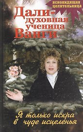 Дали духовная ученица Ванги Я только искра в чуде исцеленья