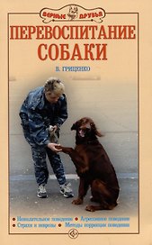 Перевоспитание собаки. Нежелательное поведение. Агрессивное поведение. Страхи и неврозы. Методы коррекции поведения