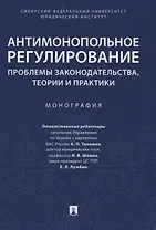 Антимонопольное регулирование: проблемы законодательства, теории и практики. Монография