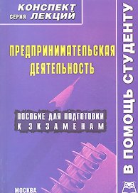 Предпринимательская деятельность: Конспект лекций / Пособие для подготовки к экзаменам. (мягк) (В помощь студенту). Хохлова И.В. (Книготорг-Н)
