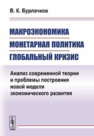 Макроэкономика, монетарная политика, глобальный кризис: Анализ современной теории и проблемы построе