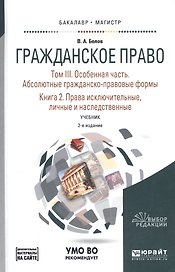 Гражданское право. Том III. Особенная часть. Абсолютные гражданско-правовые формы. Книга 2. Права исключительные, личные и наследственные. Учебник для бакалавриата и магистратуры