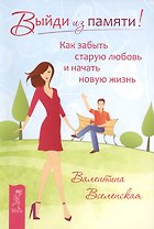 Выйди из памяти! Как забыть старую любовь и начать новую жизнь