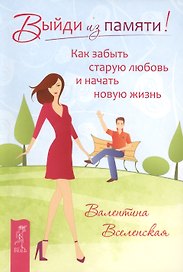 Выйди из памяти! Как забыть старую любовь и начать новую жизнь