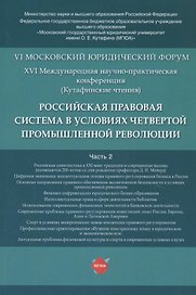 Российская правовая система в условиях четвертой промышленной революции. VI Московский юридический форум. XVI Международная научно-практическая конференция (Кутафинские чтения). В 3-х частях. Часть 2