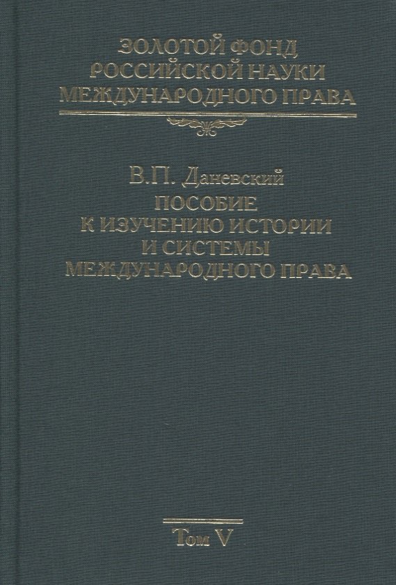 Золотой фонд российской науки международного права. Том V. Пособие к изучению истории и системы международного права
Золотой фонд российской науки международного права. Том V. Пособие к изучению истории и системы международного права