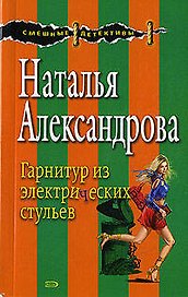 Гарнитуры из электрических стульев (мягк) (Смешные детективы). Александрова Н. (Эксмо)