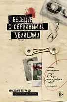 Беседуя с серийными убийцами. Самые жестокие люди в мире рассказывают свои истории (подарочное издание)