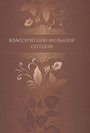 Классический фольклор сегодня: Материалы конференции, посвященной 90-летию со дня рождения Бориса Николаевича Путилова. Санкт-Петербург, 14-17 сентябр