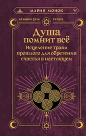Душа помнит всё. Исцеление травм прошлого для обретения счастья в настоящем