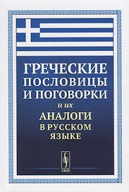 Греческие пословицы и поговорки и их аналоги в русском языке / Изд.5, стереотип.