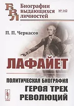 Лафайет. Политическая биография героя трех революций