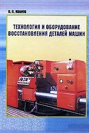 Технология и оборудование восстановления деталей машин
