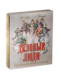 Деловые люди. Повседневная жизнь московского купечества. (в футляре)