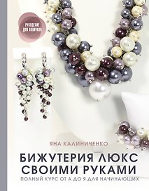 Бижутерия люкс своими руками: Полный курс от А до Я для начинающих