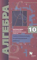 Математика: алгебра и начала математического анализа, геометрия. Алгебра и начала математического анализа. 10 класс. Самостоятельные и контрольные работы. Углубленный уровень