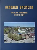 Осколки времени: Тотьма на фотографиях 1985–2012 годов: краеведческий альбом