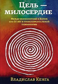 Цель - милосердие. Между психологией и Богом или 20 лет в трансперсональной психологии
Цель - милосердие. Между психологией и Богом или 20 лет в трансперсональной психологии