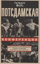 Потсдамская конференция. Как решалась послевоенная судьба Германии и других стран Европы