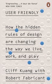 User Friendly. How the Hidden Rules of Design are Changing the Way We Live, Work & Play