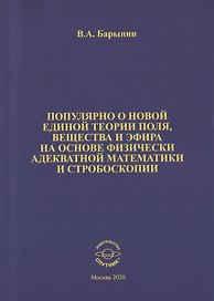 Популярно о новой единой теории поля, вещества и эфира на основе физически адекватной математики и стробоскопии