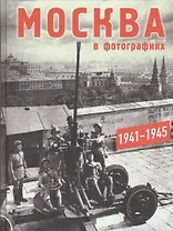 Москва в фотографиях. 1941–1945 годы: Альбом.