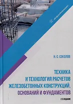Техника и технология расчетов железобетонных конструкций, оснований и фундаментов. 2-е издание
