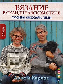 Арне и Карлос. Вязание в скандинавском стиле. Пуловеры, аксессуары, пледы. Спицы