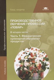 Производственное обучение профессии "Повар". В 4-х частях. Часть 1. Механическая кулинарная обработка продуктов