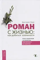 Роман с жизнью: как добиться взаимности. Книга-практикум по развитию чувственного восприятия