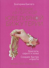 Учебник авторской ювелирной бижутерии. Браслеты, серьги и колье. Создаём быстро и просто