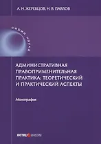 Административная правоприменительная практика: теоретический и практический аспекты: монография
