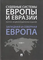 Судебные системы Европы и Евразии.Научно-энциклопедическое издание в 3 т. Т. 1. Западная и Северная