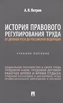 История правового регулирования труда: от Древней Руси до Российской Федерации. Учебное пособие