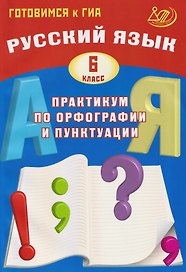 Русский язык. 6 класс. Практикум по орфографии и пунктуации. Готовимся к ГИА