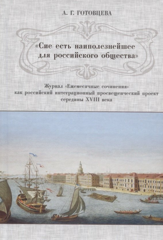 «Сие есть наиполезнейшее для российского общества». Журнал «Ежемесячные сочинения» как российский интеграционный просвещенческий проект середины XVIII века
«Сие есть наиполезнейшее для российского общества». Журнал «Ежемесячные сочинения» как российский интеграционный просвещенческий проект середины XVIII века