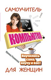 Компьютер. Самоучитель для женщин. Научилась сама - научу и вас!