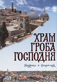 Храм Гроба Господня. Иерусалим. Старый город: Голгофа, Гроб Господень, Камень помазания: альбом-справочник
